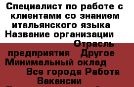 Специалист по работе с клиентами со знанием итальянского языка › Название организации ­ Teleperformance › Отрасль предприятия ­ Другое › Минимальный оклад ­ 31 500 - Все города Работа » Вакансии   . Приморский край,Артем г.